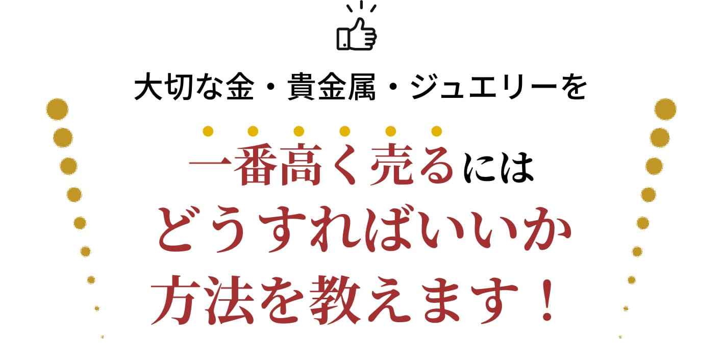 大切な金・貴金属・ジュエリーを一番高く売るにはどうすればいいか方法を教えます!